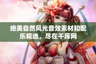 绝美自然风光音效素材和配乐精选，尽在千库网