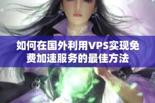 如何在国外利用VPS实现免费加速服务的最佳方法