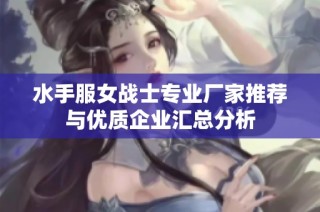 水手服女战士专业厂家推荐与优质企业汇总分析