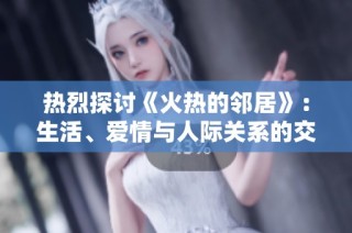热烈探讨《火热的邻居》：生活、爱情与人际关系的交织