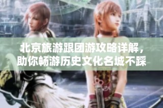 北京旅游跟团游攻略详解，助你畅游历史文化名城不踩坑