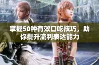掌握50种有效口吃技巧，助你提升流利表达能力