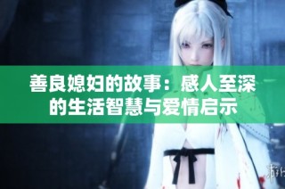 善良媳妇的故事：感人至深的生活智慧与爱情启示