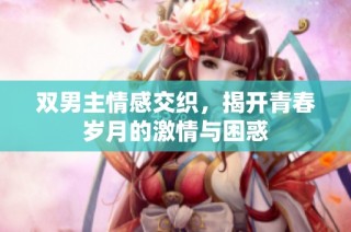 双男主情感交织，揭开青春岁月的激情与困惑