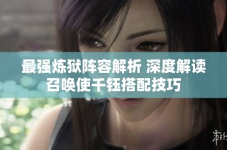 最强炼狱阵容解析 深度解读召唤使千钰搭配技巧