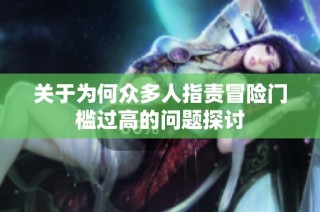 关于为何众多人指责冒险门槛过高的问题探讨
