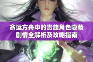 命运方舟中的贵族角色隐藏剧情全解析及攻略指南
