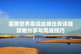 魔兽世界命运丝线任务详细攻略分享与完成技巧