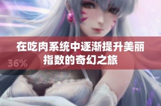 在吃肉系统中逐渐提升美丽指数的奇幻之旅