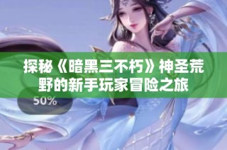 探秘《暗黑三不朽》神圣荒野的新手玩家冒险之旅