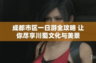成都市区一日游全攻略 让你尽享川蜀文化与美景