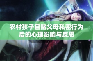 农村孩子目睹父母私密行为后的心理影响与反思