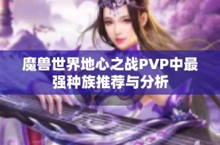 魔兽世界地心之战PVP中最强种族推荐与分析