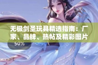 无极剑圣玩具精选指南：厂家、品牌、热帖及精彩图片一览