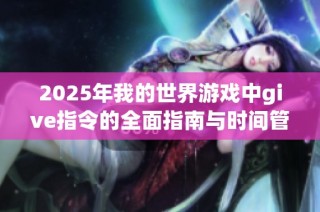 2025年我的世界游戏中give指令的全面指南与时间管理技巧