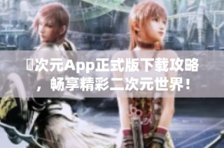 囧次元App正式版下载攻略，畅享精彩二次元世界！
