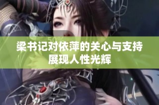 梁书记对依萍的关心与支持展现人性光辉