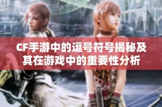 CF手游中的逗号符号揭秘及其在游戏中的重要性分析