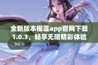全新版本榴莲app官网下载1.0.3，畅享无限精彩体验