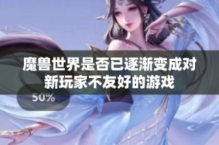 魔兽世界是否已逐渐变成对新玩家不友好的游戏