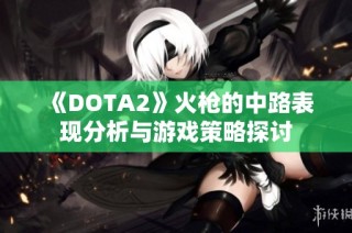 《DOTA2》火枪的中路表现分析与游戏策略探讨