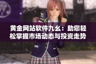 黄金网站软件九幺：助您轻松掌握市场动态与投资走势