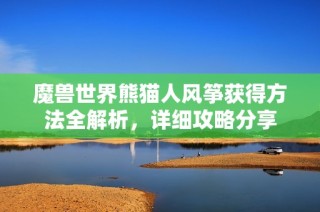 魔兽世界熊猫人风筝获得方法全解析，详细攻略分享
