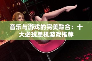 音乐与游戏的完美融合：十大必玩单机游戏推荐