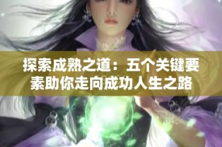 探索成熟之道：五个关键要素助你走向成功人生之路