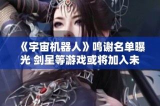 《宇宙机器人》鸣谢名单曝光 剑星等游戏或将加入未来版本