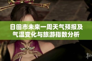 日田市未来一周天气预报及气温变化与旅游指数分析