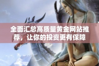 全面汇总高质量黄金网站推荐，让你的投资更有保障
