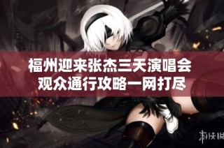 福州迎来张杰三天演唱会 观众通行攻略一网打尽