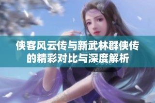 侠客风云传与新武林群侠传的精彩对比与深度解析