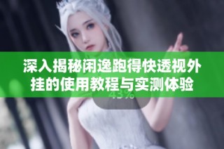 深入揭秘闲逸跑得快透视外挂的使用教程与实测体验