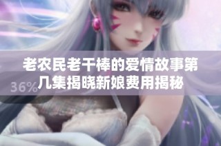 老农民老干棒的爱情故事第几集揭晓新娘费用揭秘