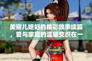 美丽儿媳妇的精彩故事续篇，爱与家庭的温暖交织在一起