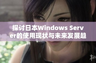 探讨日本Windows Server的使用现状与未来发展趋势分析