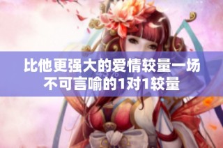 比他更强大的爱情较量一场不可言喻的1对1较量