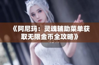 《阿尼玛：灵魂辅助菜单获取无限金币全攻略》