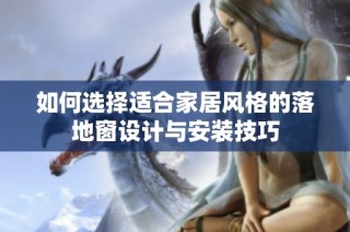 如何选择适合家居风格的落地窗设计与安装技巧