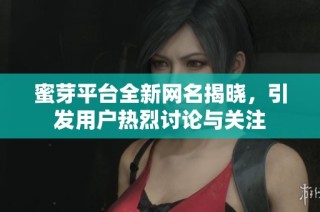蜜芽平台全新网名揭晓，引发用户热烈讨论与关注