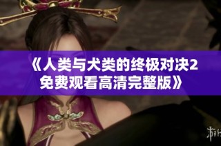 《人类与犬类的终极对决2免费观看高清完整版》