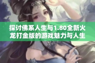 探讨佛系人生与1.80全新火龙打金版的游戏魅力与人生哲学
