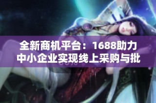全新商机平台：1688助力中小企业实现线上采购与批发需求