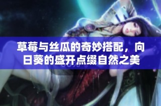 草莓与丝瓜的奇妙搭配，向日葵的盛开点缀自然之美