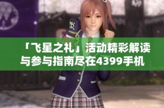 「飞星之礼」活动精彩解读与参与指南尽在4399手机游戏网