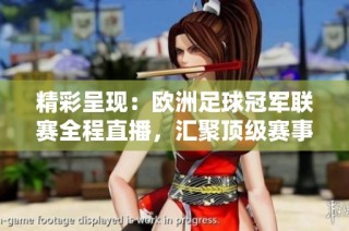 精彩呈现：欧洲足球冠军联赛全程直播，汇聚顶级赛事时刻