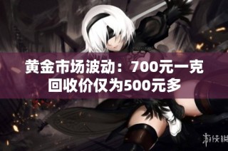 黄金市场波动：700元一克回收价仅为500元多