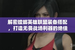 解密螳螂英雄联盟装备搭配，打造无畏战场利器的绝佳攻略
